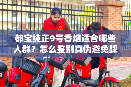 都宝纯正9号香烟适合哪些人群？怎么鉴别真伪避免踩坑？